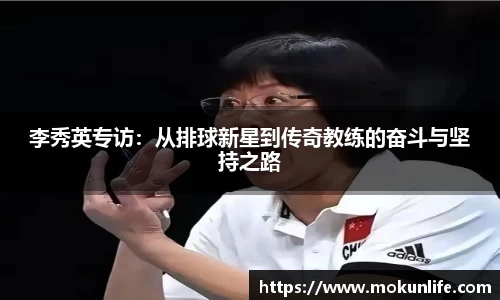 李秀英专访:从排球新星到传奇教练的奋斗与坚持之路