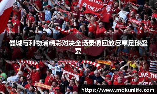 曼城与利物浦精彩对决全场录像回放尽享足球盛宴